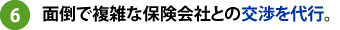 面倒で複雑な保険会社との交渉を代行。
